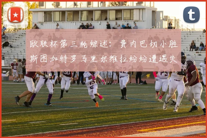 欧联杯第三轮综述：费内巴切小胜斯图加特罗马里尔维拉纷纷遭遇失利