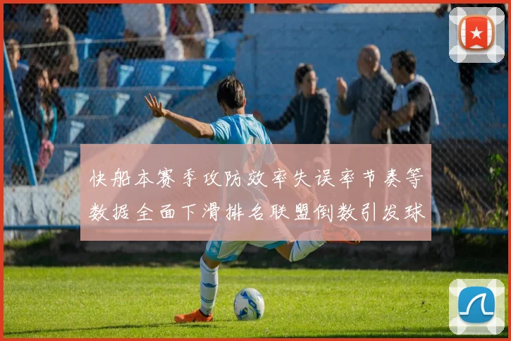 快船本赛季攻防效率失误率节奏等数据全面下滑排名联盟倒数引发球迷担忧