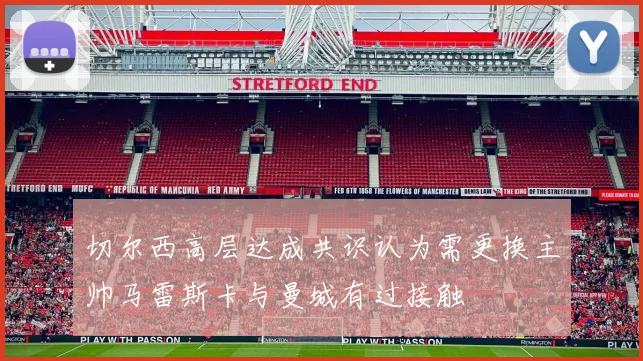 切尔西高层达成共识认为需更换主帅马雷斯卡与曼城有过接触