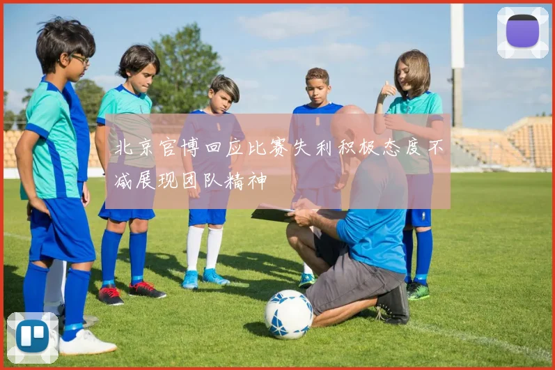 北京官博回应比赛失利积极态度不减展现团队精神