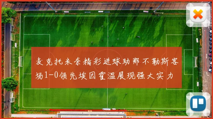 麦克托米奈精彩进球助那不勒斯客场1-0领先埃因霍温展现强大实力