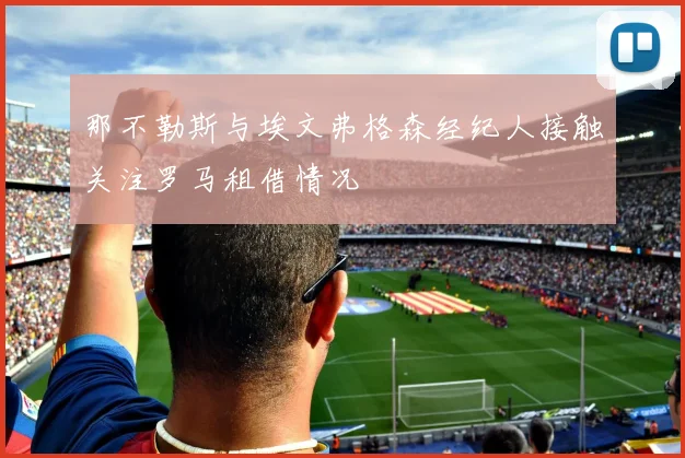 那不勒斯与埃文弗格森经纪人接触关注罗马租借情况