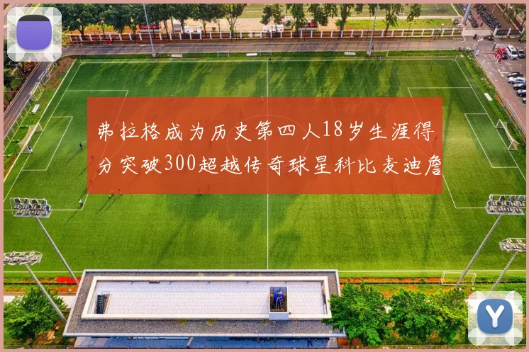 弗拉格成为历史第四人18岁生涯得分突破300超越传奇球星科比麦迪詹姆斯