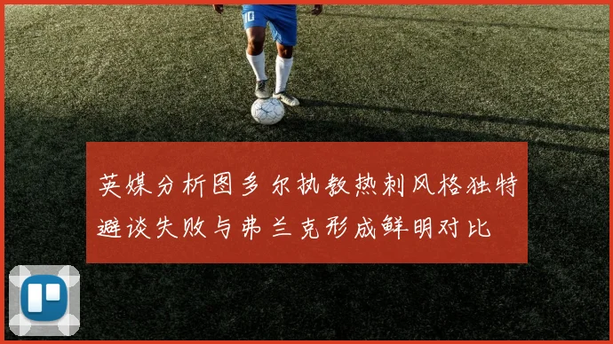 英媒分析图多尔执教热刺风格独特避谈失败与弗兰克形成鲜明对比