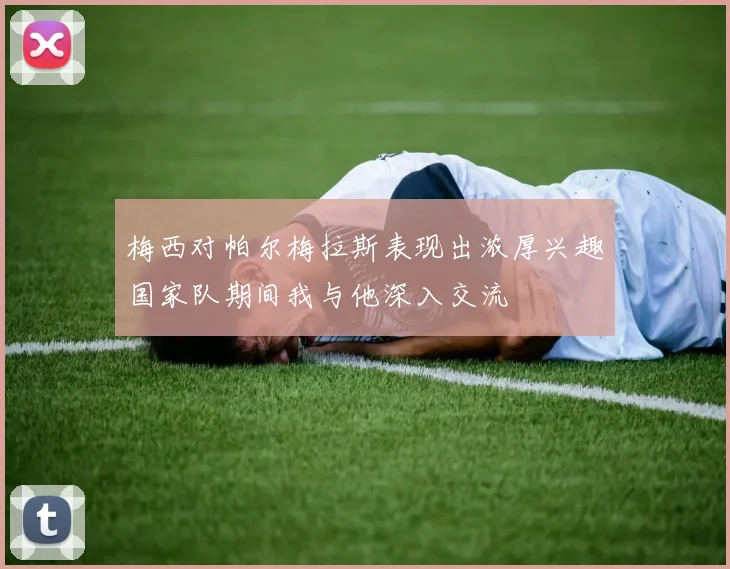 梅西对帕尔梅拉斯表现出浓厚兴趣国家队期间我与他深入交流