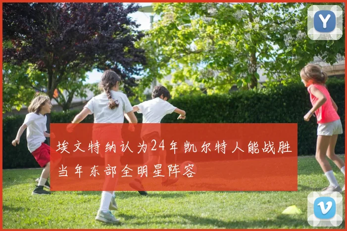 埃文特纳认为24年凯尔特人能战胜当年东部全明星阵容