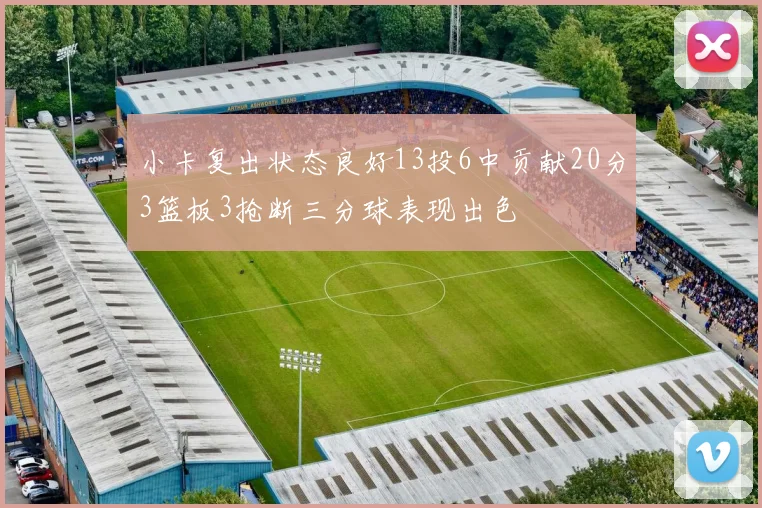 小卡复出状态良好13投6中贡献20分3篮板3抢断三分球表现出色