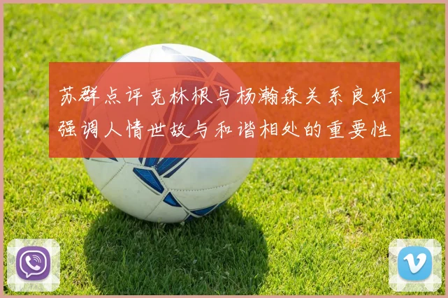 苏群点评克林根与杨瀚森关系良好强调人情世故与和谐相处的重要性