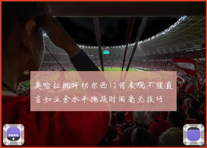 奥哈拉批评切尔西门将表现不佳直言如业余水平拖延时间毫无技巧