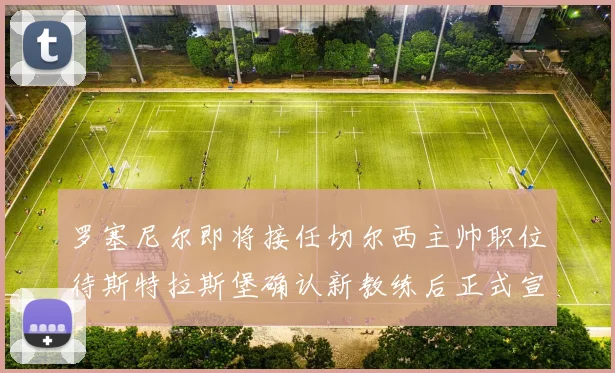 罗塞尼尔即将接任切尔西主帅职位待斯特拉斯堡确认新教练后正式宣布