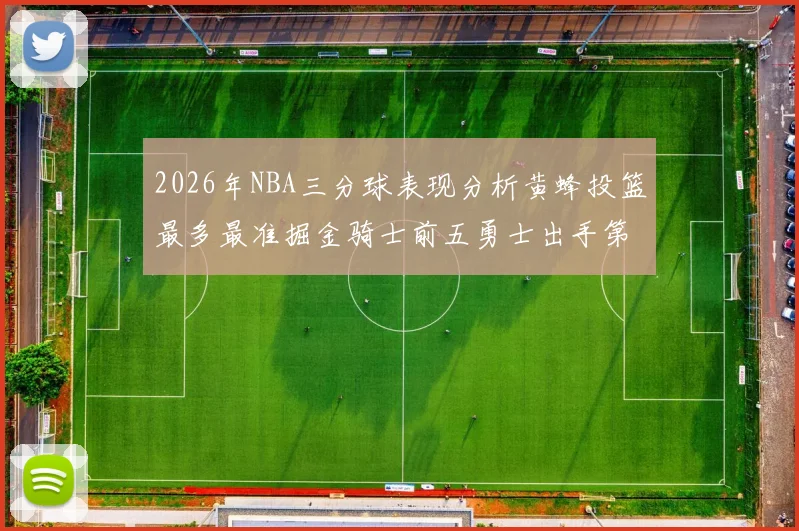 2026年NBA三分球表现分析黄蜂投篮最多最准掘金骑士前五勇士出手第二